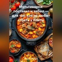 Романова Виктория. Мультиварка: поставил и забыл – для тех, кто не любит стоять у плиты