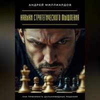 Андрей Миллиардов. Навыки стратегического мышления. Как принимать дальновидные решения