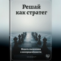 Артем Демиденко. Решай как стратег: Модель мышления в неопределённости
