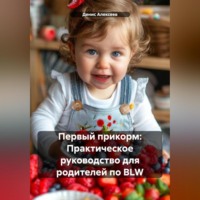 Денис Алексеев. Первый прикорм: Практическое руководство для родителей по BLW