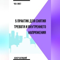 Аскер Батицкий. Чек-лист 5 практик для снятия тревоги и внутреннего напряжения
