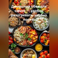 Романова Виктория. Домашний обед для офиса – удобно разогревать, удобно носить