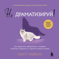 . Не драматизируй! Как перестать тревожиться, спокойно встречать трудности и ощутить полноту жизни