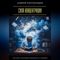 Андрей Миллиардов. Сила концентрации. Как быть сосредоточенным на главном