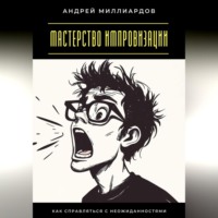 Андрей Миллиардов. Мастерство импровизации. Как справляться с неожиданностями