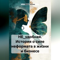 Диана Теплова. НЕ_удобная. История о силе неформата в жизни и бизнесе