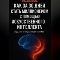 Камил Нова. Как за 30 дней стать миллионером с помощью искусственного интеллекта. И да, эту книгу написал сам ИИ
