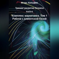 Игорь Копырин. Книга 8 Комплекс маркетинга Том 1 Работа с клиентской базой