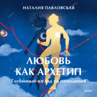 Наталия Павловская. Любовь как архетип. Глубинный взгляд на отношения