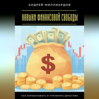 Андрей Миллиардов. Навыки финансовой свободы. Как зарабатывать и управлять деньгами