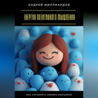 Андрей Миллиардов. Энергия позитивного мышления. Как управлять своими эмоциями