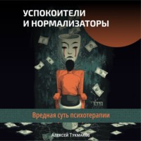 Алексей Васильевич Тукмаков. Успокоители и нормализаторы: Вредная суть психотерапии