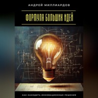 Андрей Миллиардов. Формула больших идей. Как находить инновационные решения