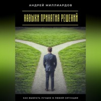 Андрей Миллиардов. Навыки принятия решений. Как выбрать лучшее в любой ситуации