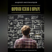 Андрей Миллиардов. Формула успеха в карьере. Как стать ценным специалистом