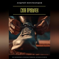 Андрей Миллиардов. Сила привычек. Как формировать полезные привычки, которые остаются