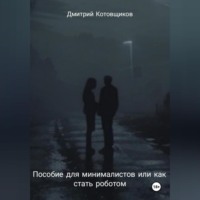 Дмитрий Андреевич Котовщиков. Пособие для минималистов или как превратиться в робота
