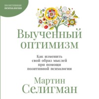 . Выученный оптимизм: Как изменить свой образ мыслей при помощи позитивной психологии