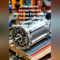 . Переделка коллекторного двигателя болгарки в коллекторный сервопривод: пошаговое руководство