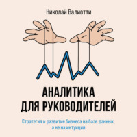 Н. А. Валиотти. Аналитика для руководителей. Стратегия и развитие бизнеса на базе данных, а не на интуиции