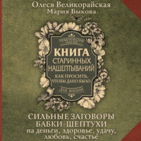 Мария Быкова. Книга старинных нашептываний. Как просить, чтобы дано было. Сильные заговоры бабки-шептухи на деньги, здоровье, удачу, любовь, счастье