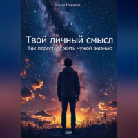 Роман Никитин. Твой личный смысл: Как перестать жить чужой жизнью