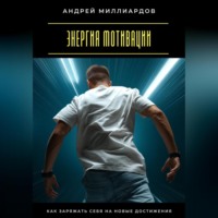 Андрей Миллиардов. Энергия мотивации. Как заряжать себя на новые достижения