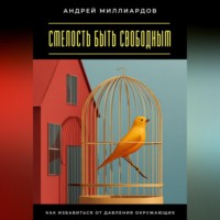 Андрей Миллиардов. Смелость быть свободным. Как избавиться от давления окружающих