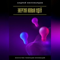 Андрей Миллиардов. Энергия новых идей. Искусство генерации инноваций