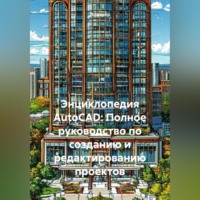 . Энциклопедия AutoCAD: Полное руководство по созданию и редактированию проектов