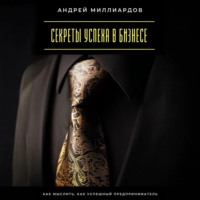 Андрей Миллиардов. Секреты успеха в бизнесе. Как мыслить, как успешный предприниматель
