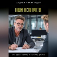 Андрей Миллиардов. Навыки наставничества. Как вдохновлять и обучать других