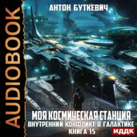 Антон Буткевич. Моя Космическая Станция. Книга 15. Внутренний конфликт в галактике