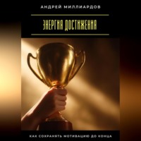 Андрей Миллиардов. Энергия достижения. Как сохранять мотивацию до конца