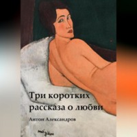 Антон Александров. Три коротких рассказа о любви
