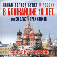Геннадий Александрович Разумов. Какая погода будет в России в ближайшие 10 лет, или Во власти трех стихий