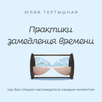 . Практики замедления времени. Как без спешки наслаждаться каждым моментом