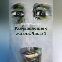 Просто Художник. Размышления о жизни. Часть 1