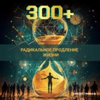 Алексей Васильевич Тукмаков. Триста плюс: Радикальное продление жизни