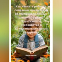 . Как научить ребенка полезным привычкам. Воспитание полезных привычек у детей: Практическое руководство с 32-недельным планом внедрения