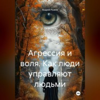 Андрей Александрович Рыжов. Агрессия и воля. Как люди управляют людьми.
