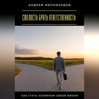 Андрей Миллиардов. Смелость брать ответственность. Как стать хозяином своей жизни