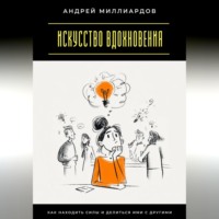 Андрей Миллиардов. Искусство вдохновения. Как находить силы и делиться ими с другими