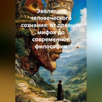 Ученый. Эволюция человеческого сознания: от древних мифов до современной философии