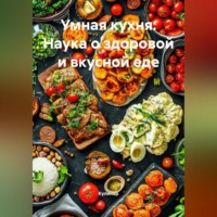 . Умная кухня: Наука о здоровой и вкусной еде