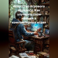 . Искусство игрового процесса: Как улучшить свои навыки в компьютерных играх
