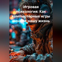 . Игровая психология: Как компьютерные игры меняют нашу жизнь
