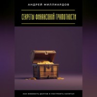 Андрей Миллиардов. Секреты финансовой грамотности. Как избежать долгов и построить капитал