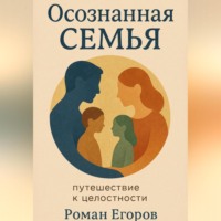 Роман Егоров. Осознанная семья. Путешествие к целостности