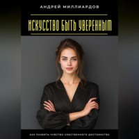 Андрей Миллиардов. Искусство быть уверенным. Как развить чувство собственного достоинства